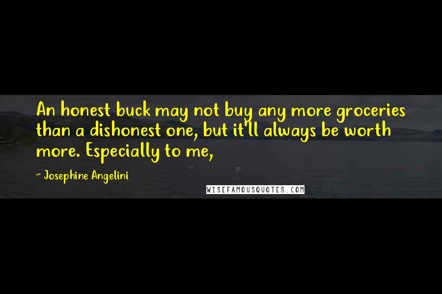 Josephine Angelini Quotes: An honest buck may not buy any more groceries than a dishonest one, but it'll always be worth more. Especially to me,