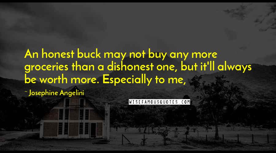 Josephine Angelini Quotes: An honest buck may not buy any more groceries than a dishonest one, but it'll always be worth more. Especially to me,