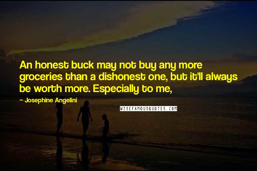 Josephine Angelini Quotes: An honest buck may not buy any more groceries than a dishonest one, but it'll always be worth more. Especially to me,