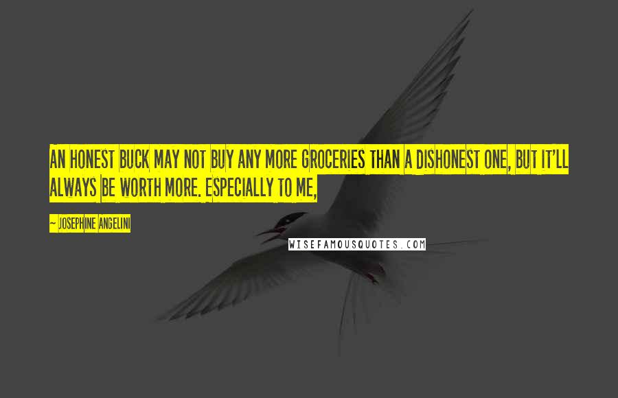 Josephine Angelini Quotes: An honest buck may not buy any more groceries than a dishonest one, but it'll always be worth more. Especially to me,