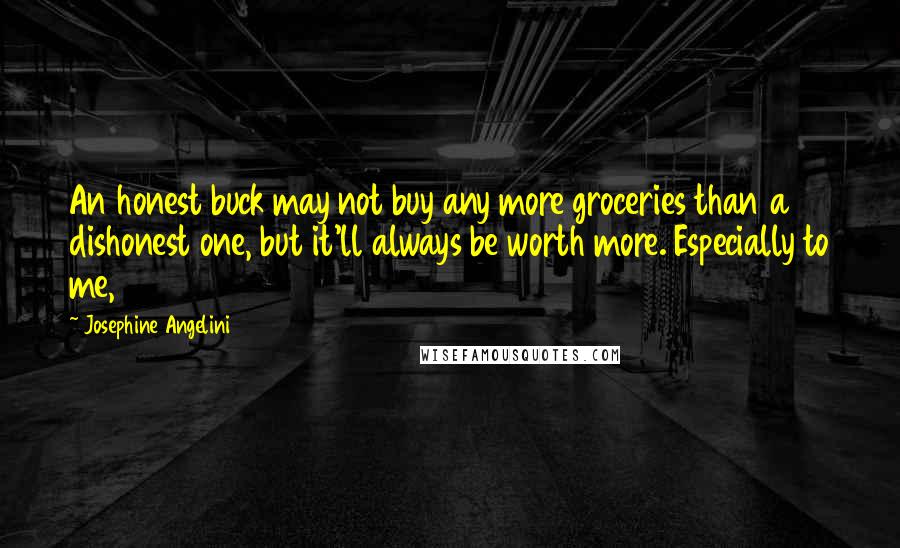 Josephine Angelini Quotes: An honest buck may not buy any more groceries than a dishonest one, but it'll always be worth more. Especially to me,