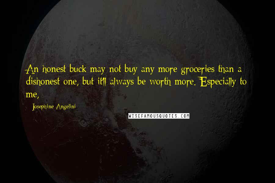 Josephine Angelini Quotes: An honest buck may not buy any more groceries than a dishonest one, but it'll always be worth more. Especially to me,