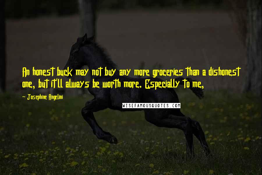 Josephine Angelini Quotes: An honest buck may not buy any more groceries than a dishonest one, but it'll always be worth more. Especially to me,