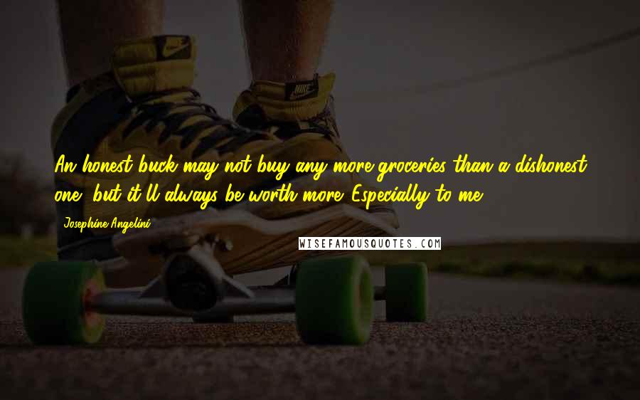 Josephine Angelini Quotes: An honest buck may not buy any more groceries than a dishonest one, but it'll always be worth more. Especially to me,