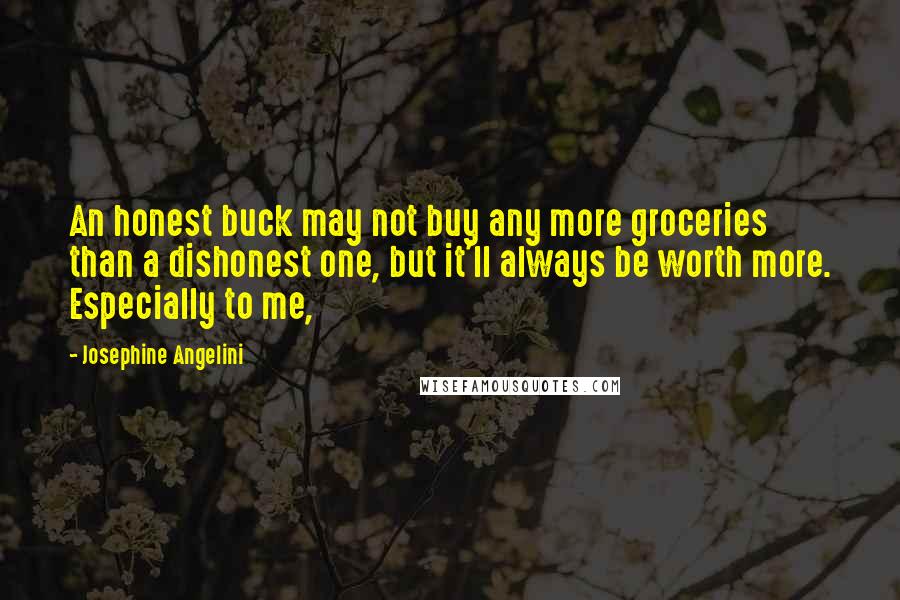 Josephine Angelini Quotes: An honest buck may not buy any more groceries than a dishonest one, but it'll always be worth more. Especially to me,