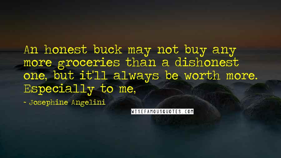 Josephine Angelini Quotes: An honest buck may not buy any more groceries than a dishonest one, but it'll always be worth more. Especially to me,