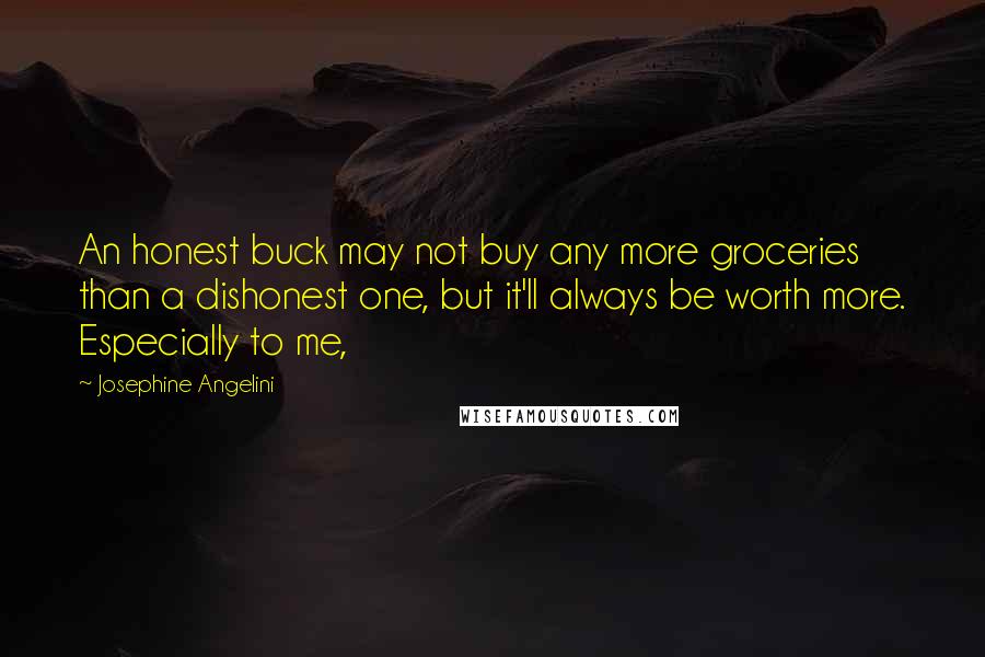 Josephine Angelini Quotes: An honest buck may not buy any more groceries than a dishonest one, but it'll always be worth more. Especially to me,