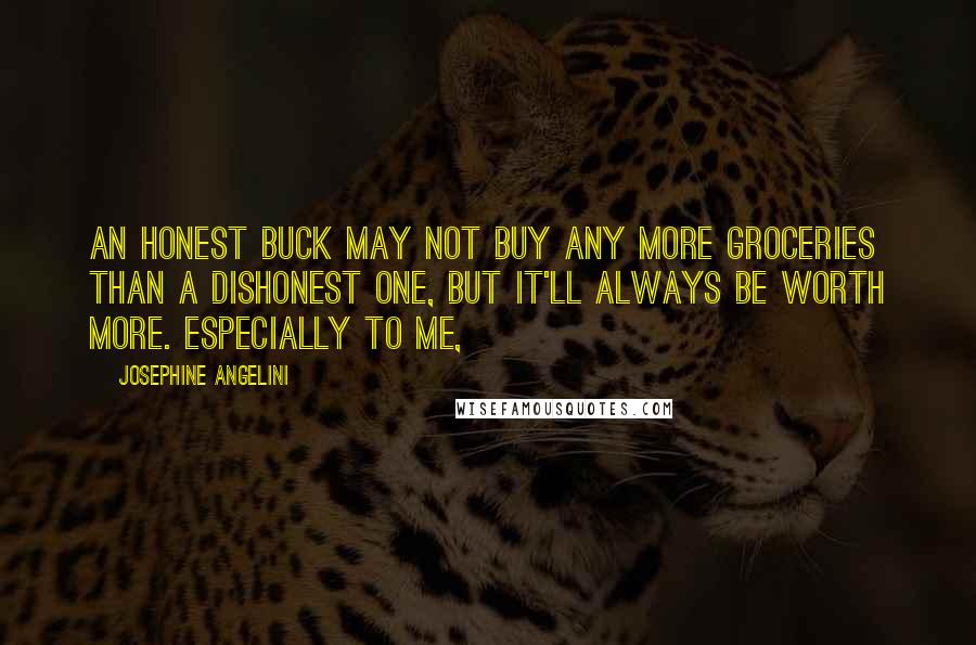 Josephine Angelini Quotes: An honest buck may not buy any more groceries than a dishonest one, but it'll always be worth more. Especially to me,