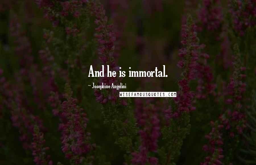 Josephine Angelini Quotes: And he is immortal.