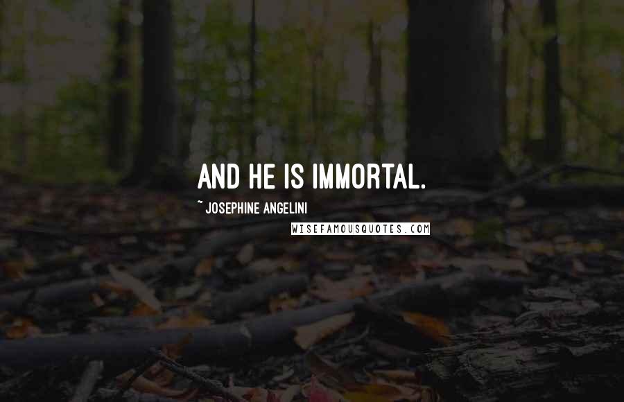 Josephine Angelini Quotes: And he is immortal.