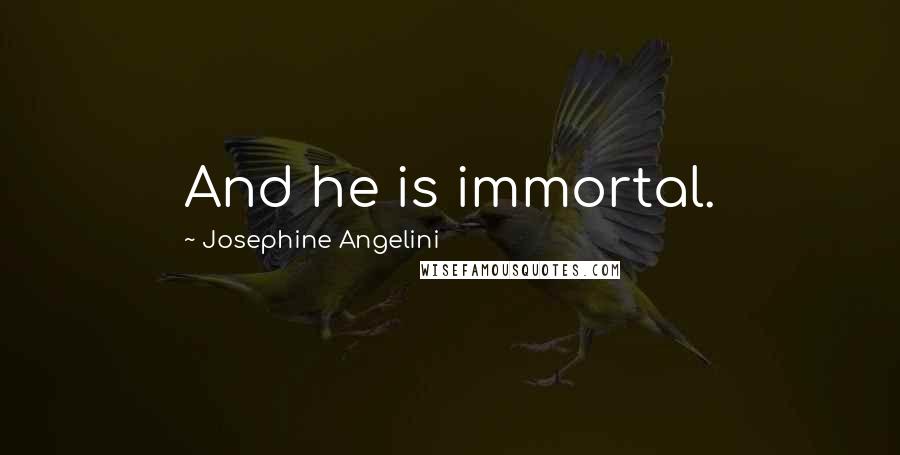 Josephine Angelini Quotes: And he is immortal.