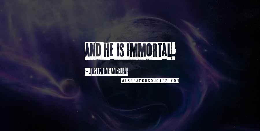 Josephine Angelini Quotes: And he is immortal.