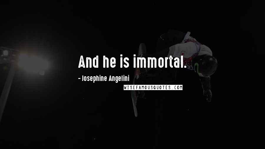 Josephine Angelini Quotes: And he is immortal.