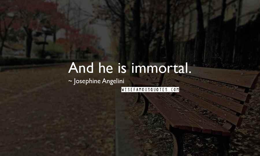 Josephine Angelini Quotes: And he is immortal.