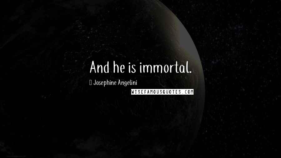 Josephine Angelini Quotes: And he is immortal.