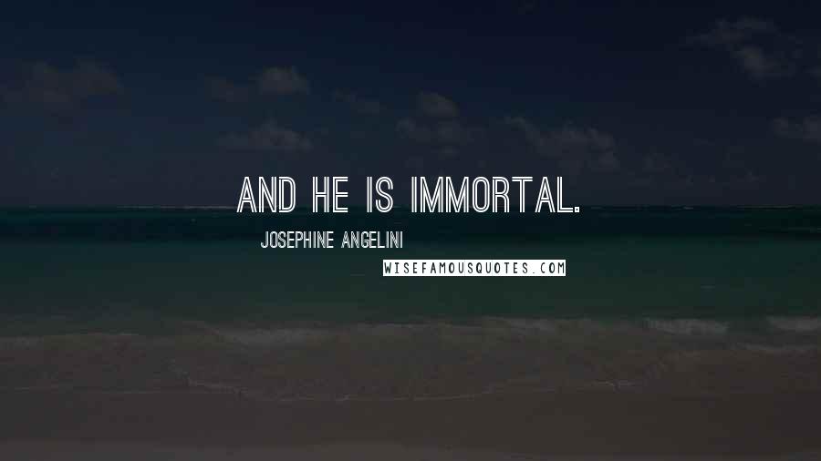 Josephine Angelini Quotes: And he is immortal.