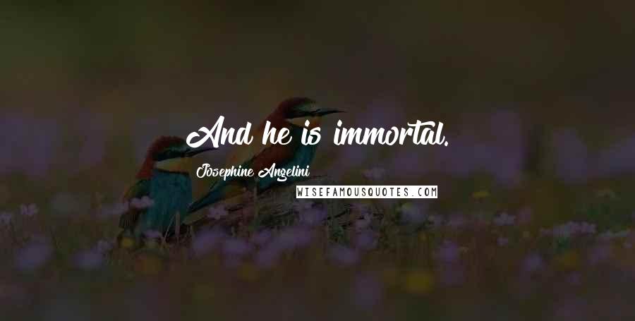 Josephine Angelini Quotes: And he is immortal.