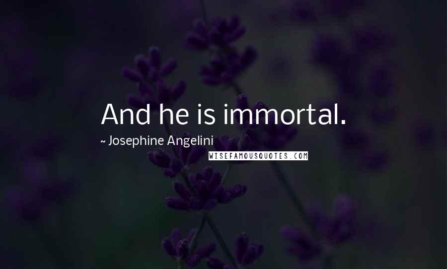 Josephine Angelini Quotes: And he is immortal.