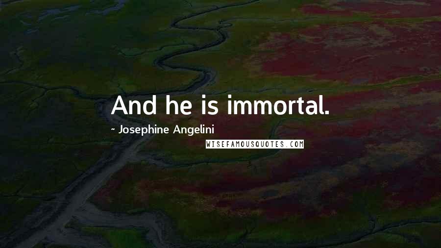 Josephine Angelini Quotes: And he is immortal.