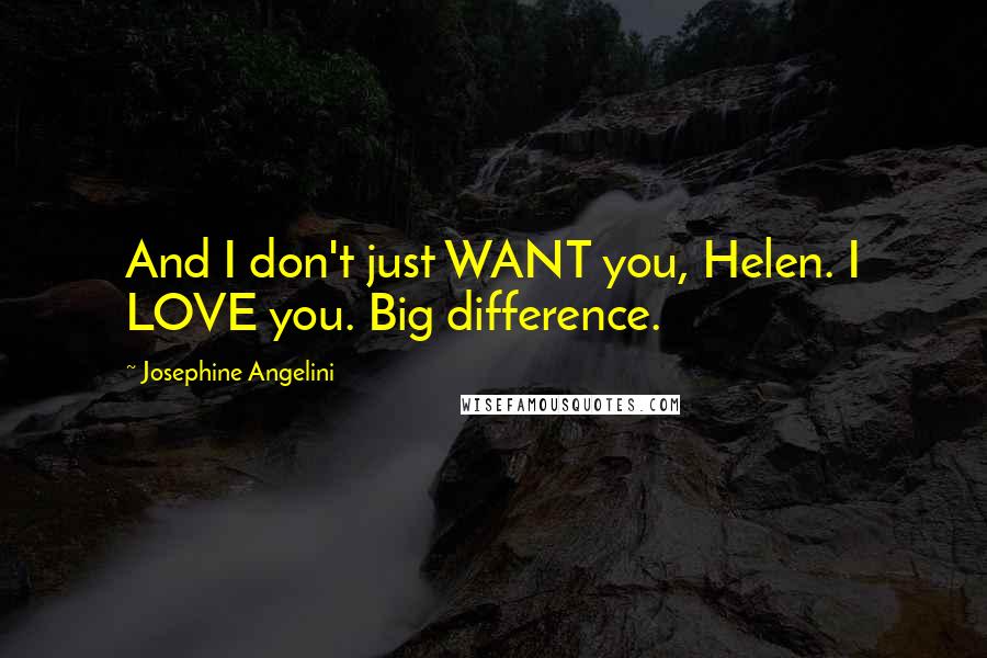 Josephine Angelini Quotes: And I don't just WANT you, Helen. I LOVE you. Big difference.