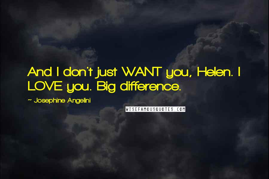 Josephine Angelini Quotes: And I don't just WANT you, Helen. I LOVE you. Big difference.