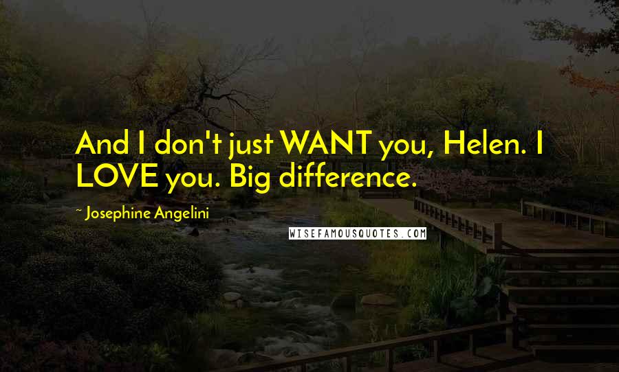 Josephine Angelini Quotes: And I don't just WANT you, Helen. I LOVE you. Big difference.