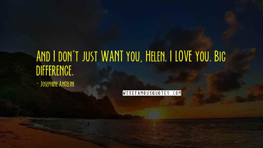 Josephine Angelini Quotes: And I don't just WANT you, Helen. I LOVE you. Big difference.