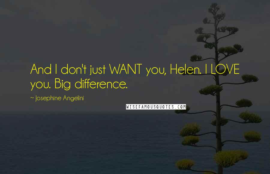 Josephine Angelini Quotes: And I don't just WANT you, Helen. I LOVE you. Big difference.