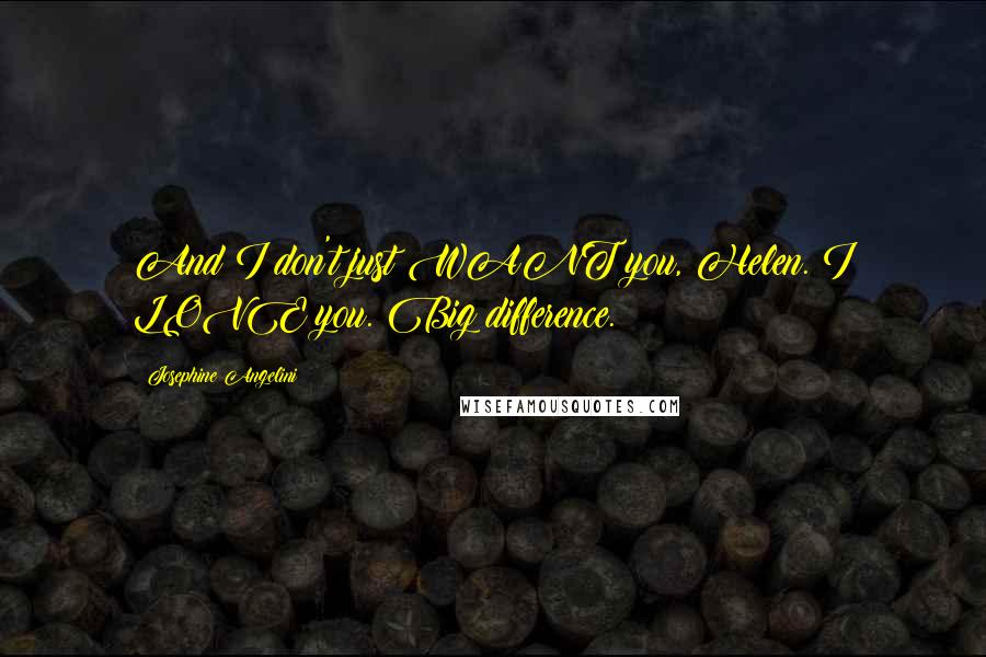 Josephine Angelini Quotes: And I don't just WANT you, Helen. I LOVE you. Big difference.