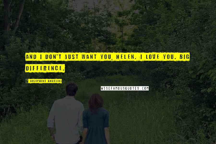 Josephine Angelini Quotes: And I don't just WANT you, Helen. I LOVE you. Big difference.