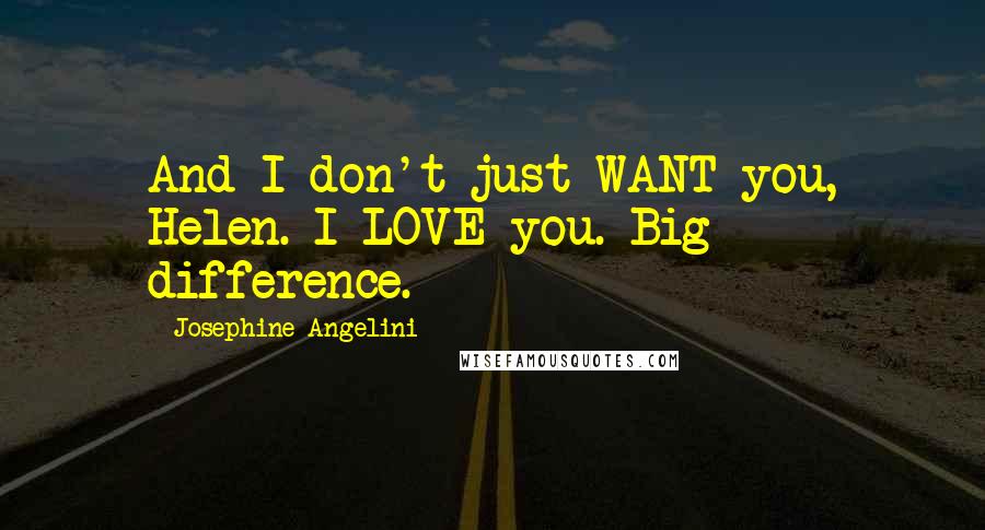 Josephine Angelini Quotes: And I don't just WANT you, Helen. I LOVE you. Big difference.