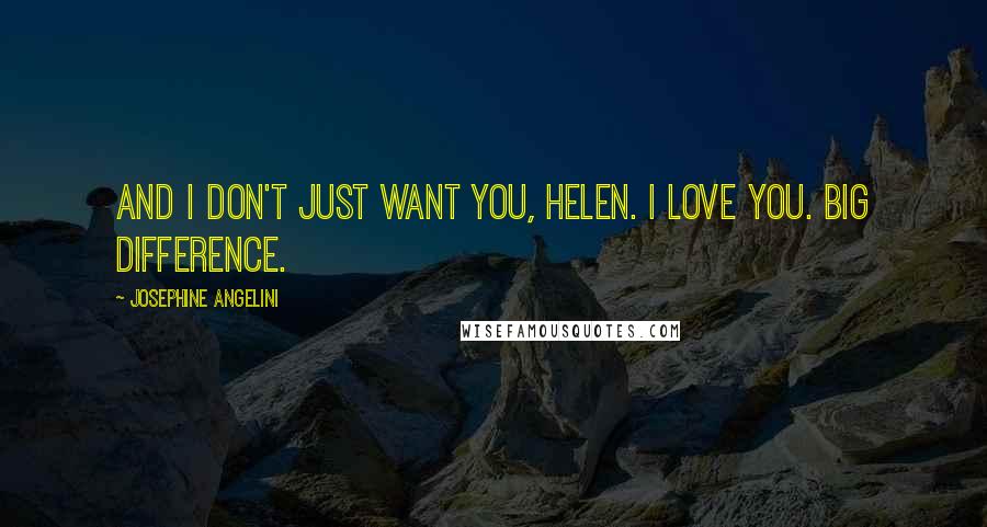 Josephine Angelini Quotes: And I don't just WANT you, Helen. I LOVE you. Big difference.