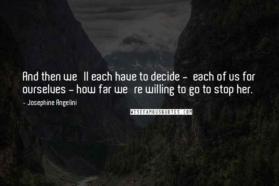 Josephine Angelini Quotes: And then we'll each have to decide -  each of us for ourselves - how far we're willing to go to stop her.