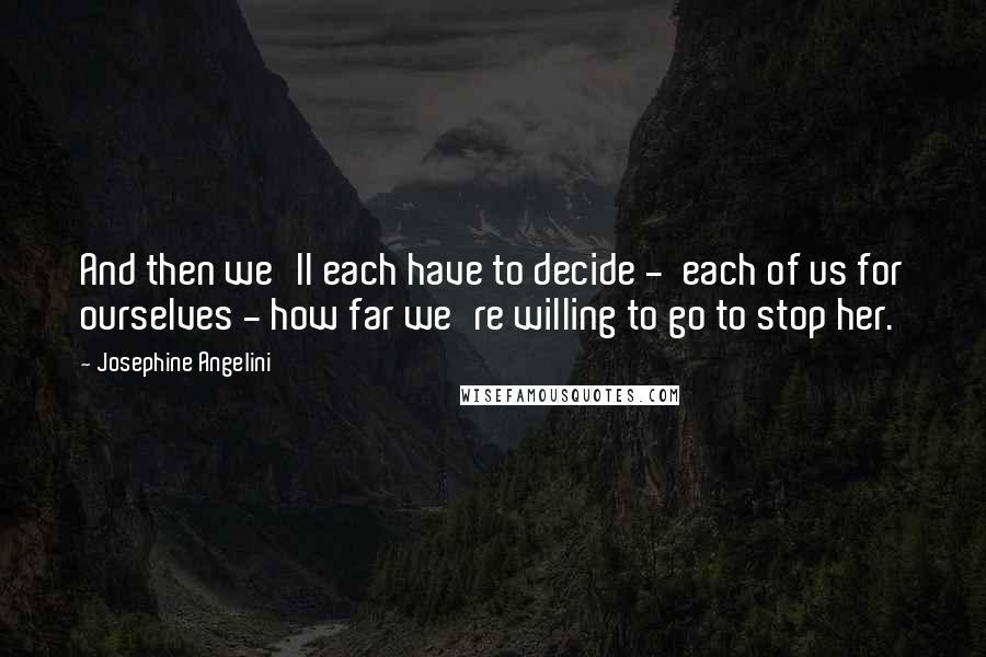 Josephine Angelini Quotes: And then we'll each have to decide - each of us for ourselves - how far we're willing to go to stop her.
