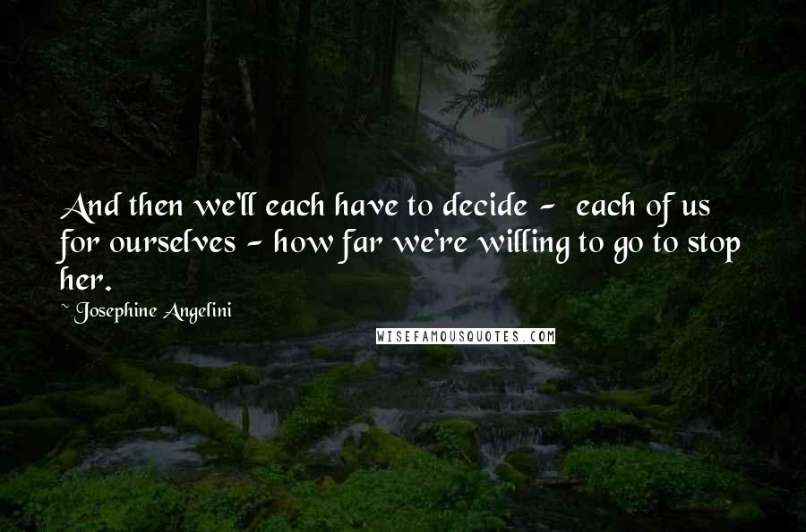 Josephine Angelini Quotes: And then we'll each have to decide -  each of us for ourselves - how far we're willing to go to stop her.