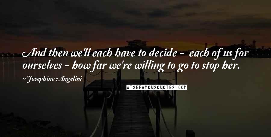 Josephine Angelini Quotes: And then we'll each have to decide -  each of us for ourselves - how far we're willing to go to stop her.