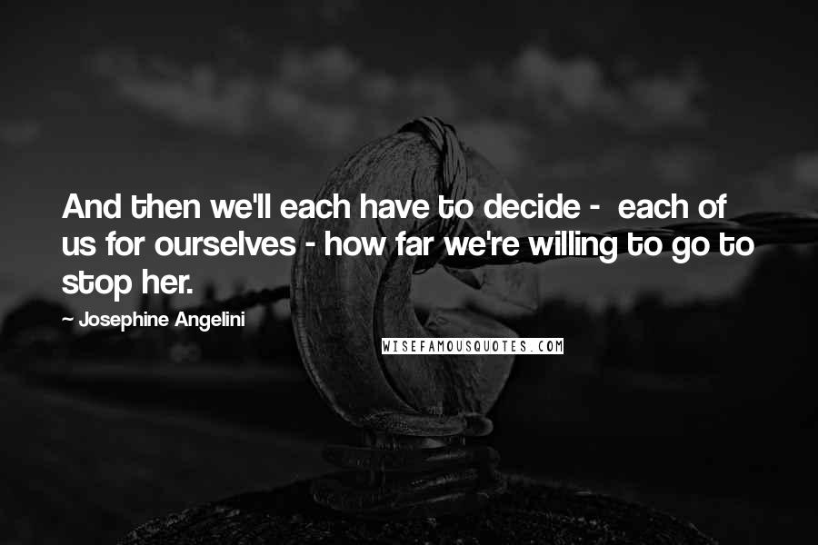 Josephine Angelini Quotes: And then we'll each have to decide -  each of us for ourselves - how far we're willing to go to stop her.