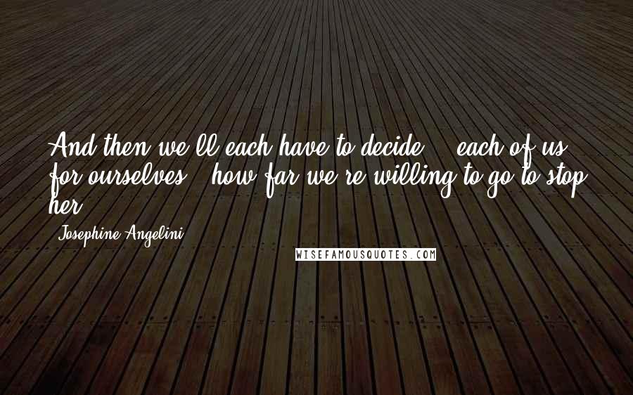 Josephine Angelini Quotes: And then we'll each have to decide -  each of us for ourselves - how far we're willing to go to stop her.