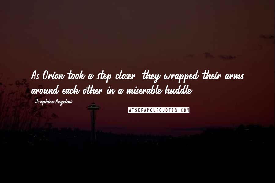 Josephine Angelini Quotes: As Orion took a step closer, they wrapped their arms around each other in a miserable huddle.