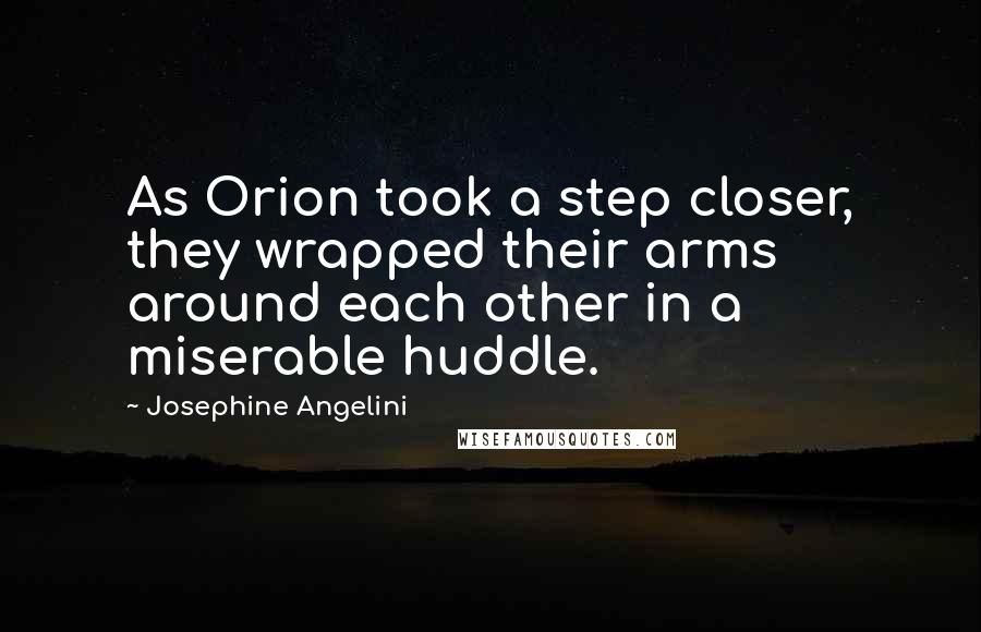 Josephine Angelini Quotes: As Orion took a step closer, they wrapped their arms around each other in a miserable huddle.