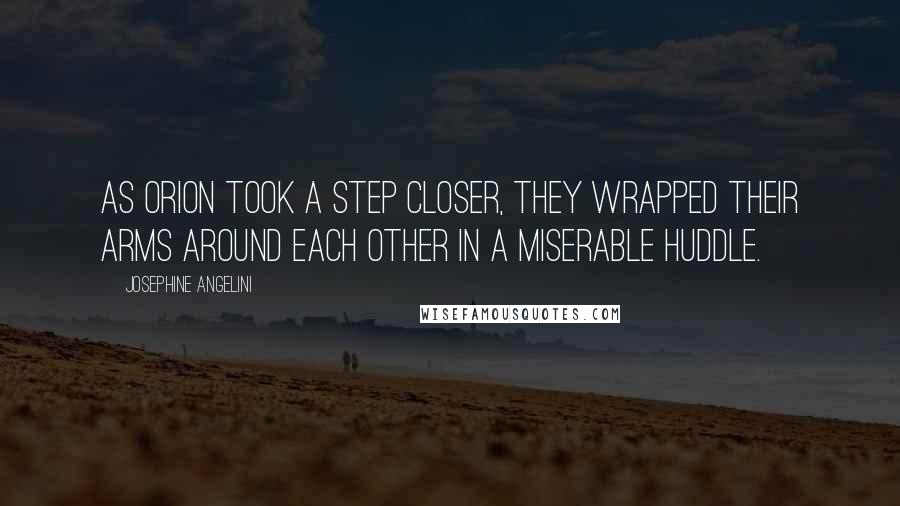 Josephine Angelini Quotes: As Orion took a step closer, they wrapped their arms around each other in a miserable huddle.