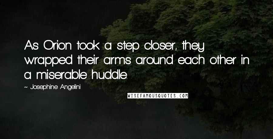 Josephine Angelini Quotes: As Orion took a step closer, they wrapped their arms around each other in a miserable huddle.