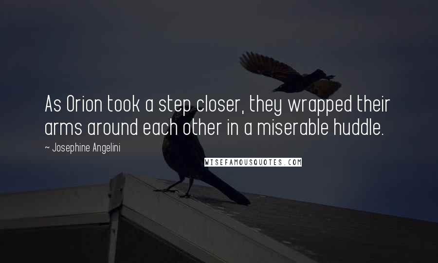 Josephine Angelini Quotes: As Orion took a step closer, they wrapped their arms around each other in a miserable huddle.