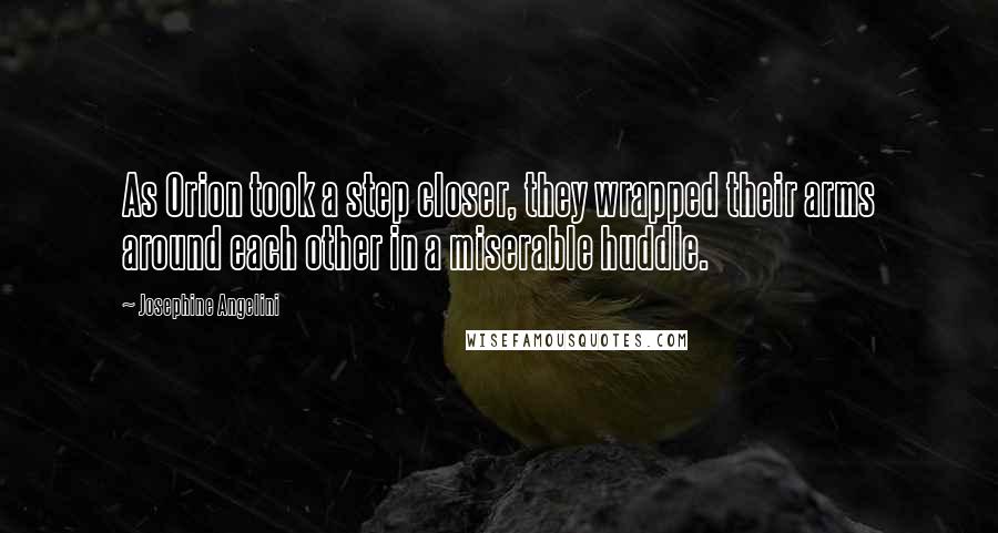 Josephine Angelini Quotes: As Orion took a step closer, they wrapped their arms around each other in a miserable huddle.