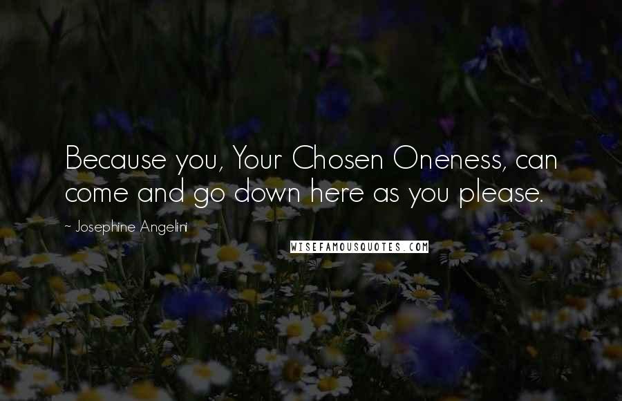 Josephine Angelini Quotes: Because you, Your Chosen Oneness, can come and go down here as you please.