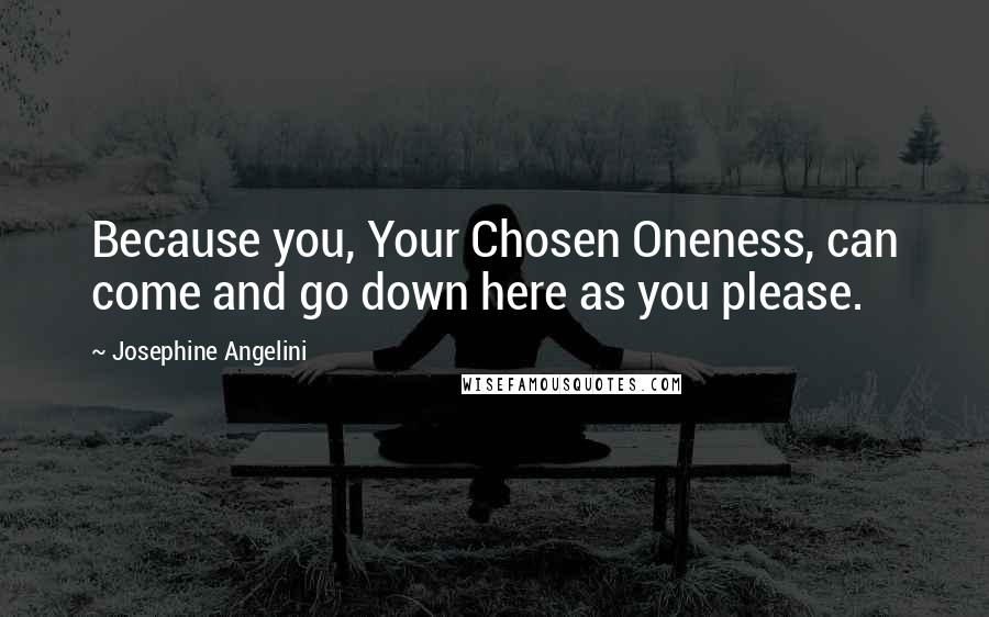 Josephine Angelini Quotes: Because you, Your Chosen Oneness, can come and go down here as you please.