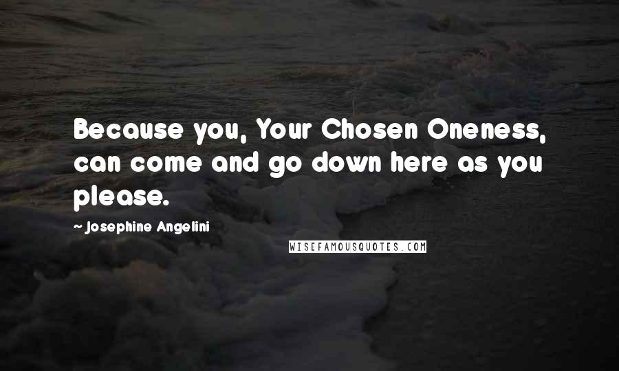 Josephine Angelini Quotes: Because you, Your Chosen Oneness, can come and go down here as you please.