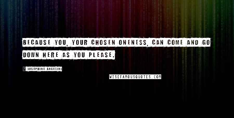 Josephine Angelini Quotes: Because you, Your Chosen Oneness, can come and go down here as you please.