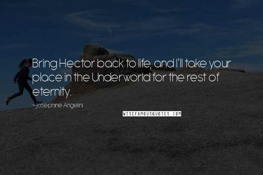 Josephine Angelini Quotes: Bring Hector back to life, and I'll take your place in the Underworld for the rest of eternity.