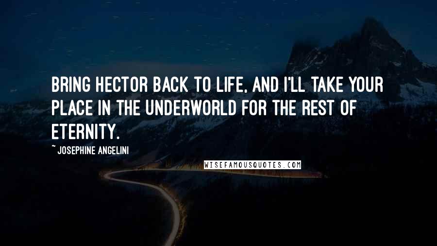 Josephine Angelini Quotes: Bring Hector back to life, and I'll take your place in the Underworld for the rest of eternity.